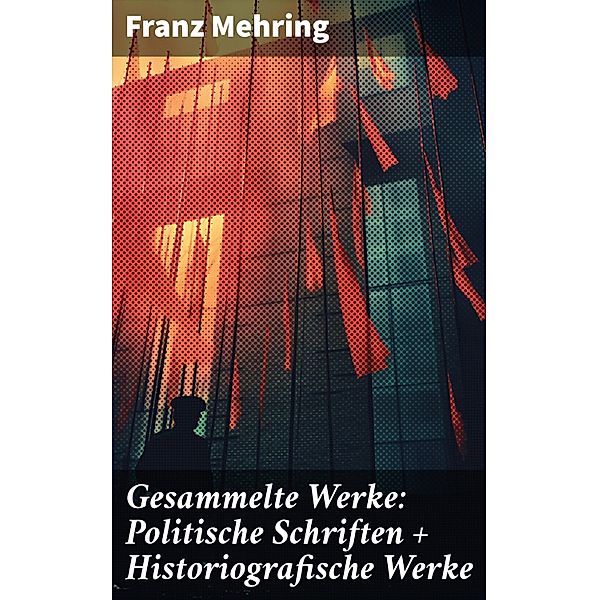 Gesammelte Werke: Politische Schriften + Historiografische Werke, Franz Mehring