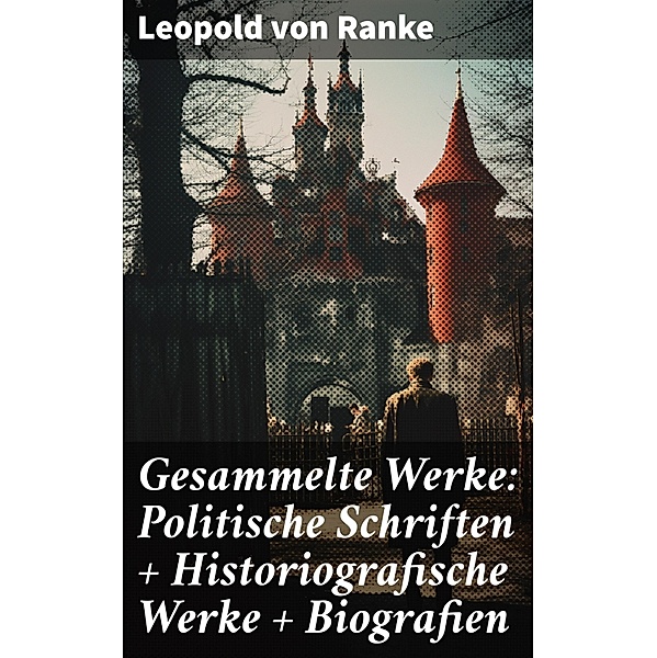 Gesammelte Werke: Politische Schriften + Historiografische Werke + Biografien, Leopold von Ranke
