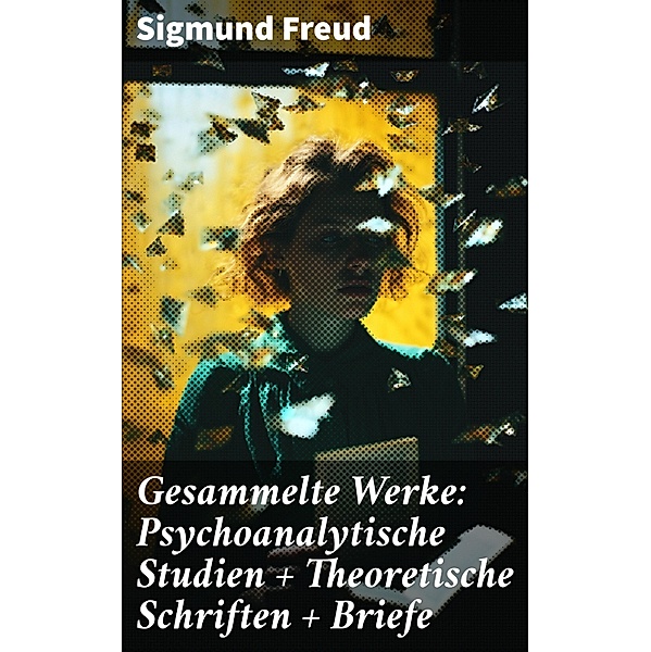 Gesammelte Werke: Psychoanalytische Studien + Theoretische Schriften + Briefe, Sigmund Freud
