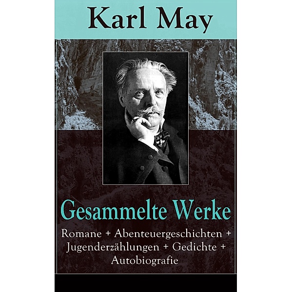Gesammelte Werke: Romane + Abenteuergeschichten + Jugenderzählungen + Gedichte + Autobiografie, Karl May