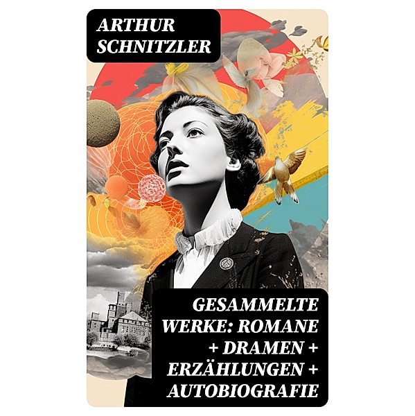 Gesammelte Werke: Romane + Dramen + Erzählungen + Autobiografie, Arthur Schnitzler