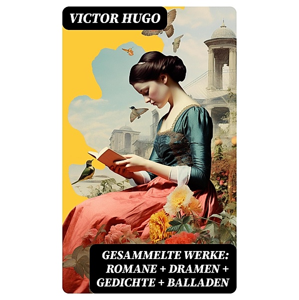 Gesammelte Werke: Romane + Dramen + Gedichte + Balladen, Victor Hugo