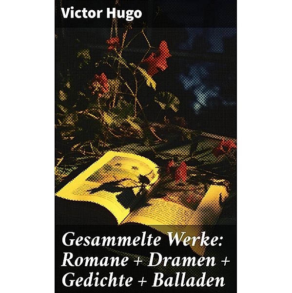 Gesammelte Werke: Romane + Dramen + Gedichte + Balladen, Victor Hugo