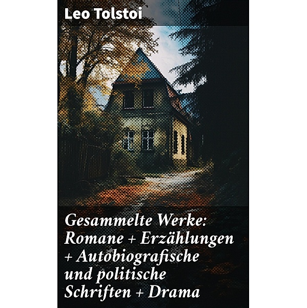 Gesammelte Werke: Romane + Erzählungen + Autobiografische und politische Schriften + Drama, Leo Tolstoi