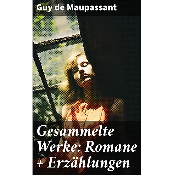 Gesammelte Werke: Romane + Erzählungen, Guy de Maupassant