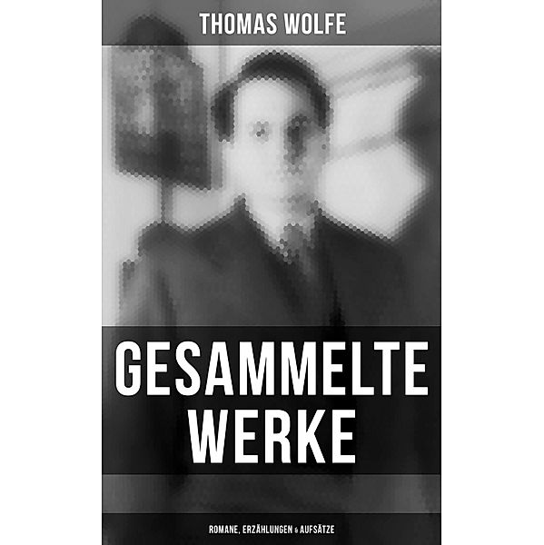 Gesammelte Werke: Romane, Erzählungen & Aufsätze, Thomas Wolfe