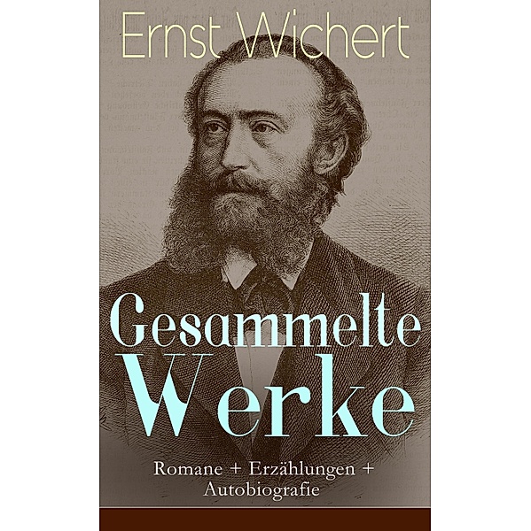 Gesammelte Werke: Romane + Erzählungen + Autobiografie, Ernst Wichert