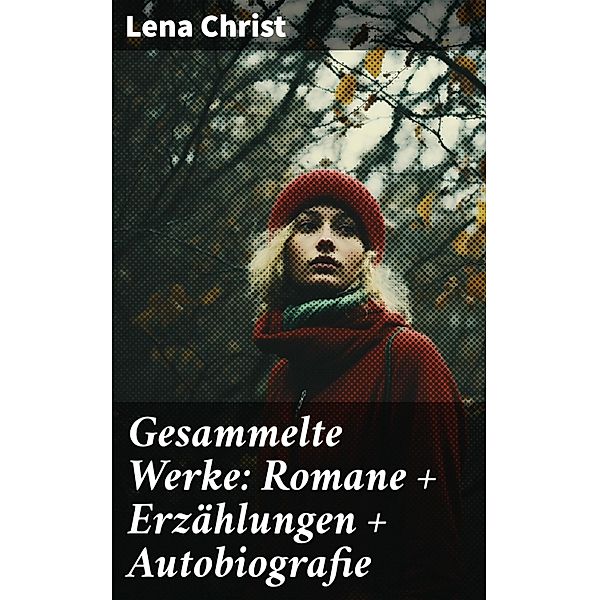 Gesammelte Werke: Romane + Erzählungen + Autobiografie, Lena Christ