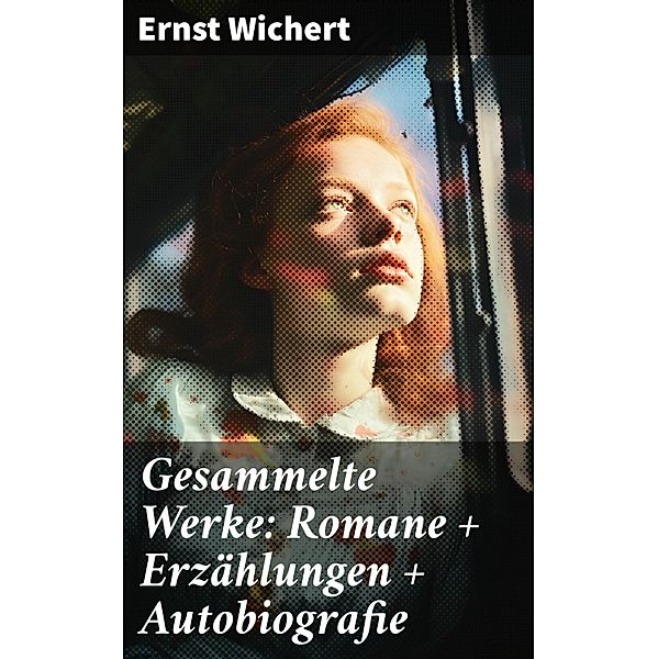 Gesammelte Werke: Romane + Erzählungen + Autobiografie, Ernst Wichert