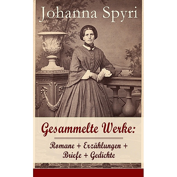 Gesammelte Werke: Romane + Erzählungen + Briefe + Gedichte, Johanna Spyri