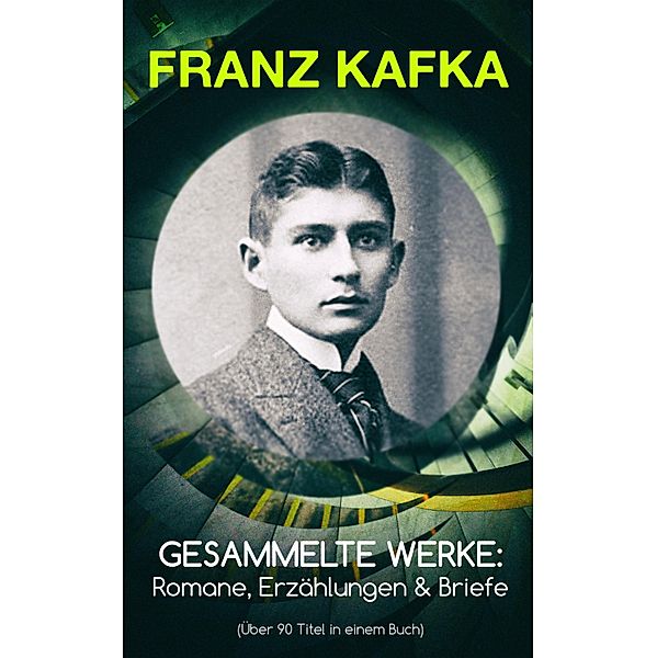 Gesammelte Werke: Romane, Erzählungen & Briefe (Über 90 Titel in einem Buch), Franz Kafka