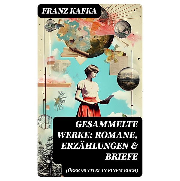 Gesammelte Werke: Romane, Erzählungen & Briefe (Über 90 Titel in einem Buch), Franz Kafka