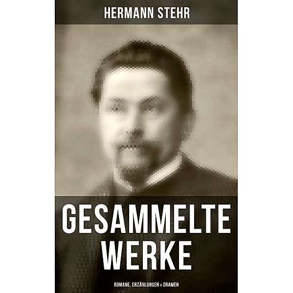 Gesammelte Werke: Romane, Erzählungen & Dramen, Hermann Stehr