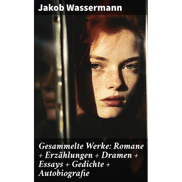 Gesammelte Werke: Romane + Erzählungen + Dramen + Essays + Gedichte + Autobiografie, Jakob Wassermann