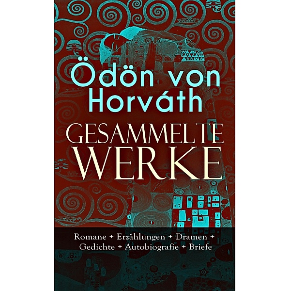 Gesammelte Werke: Romane + Erzählungen + Dramen + Gedichte + Autobiografie + Briefe, Ödön von Horváth