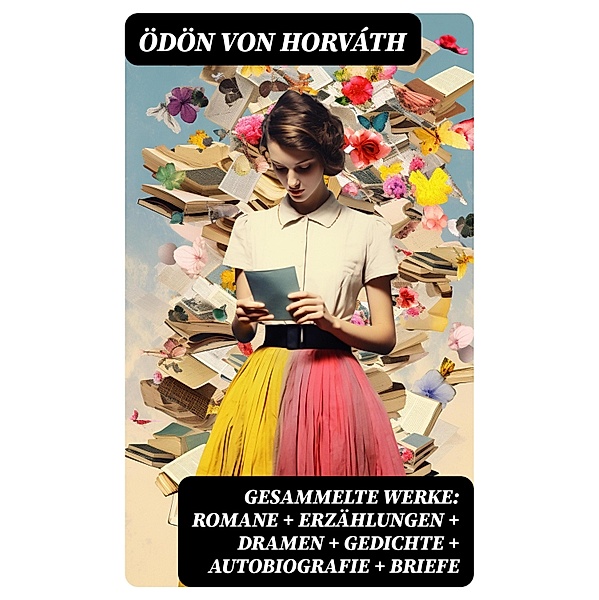 Gesammelte Werke: Romane + Erzählungen + Dramen + Gedichte + Autobiografie + Briefe, Ödön von Horváth
