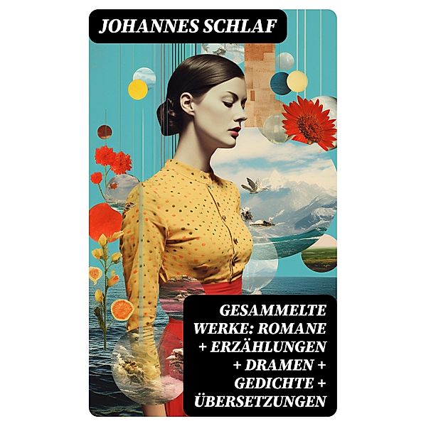 Gesammelte Werke: Romane + Erzählungen + Dramen + Gedichte + Übersetzungen, Johannes Schlaf