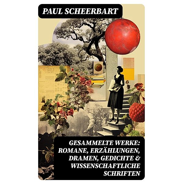 Gesammelte Werke: Romane, Erzählungen, Dramen, Gedichte & Wissenschaftliche Schriften, Paul Scheerbart