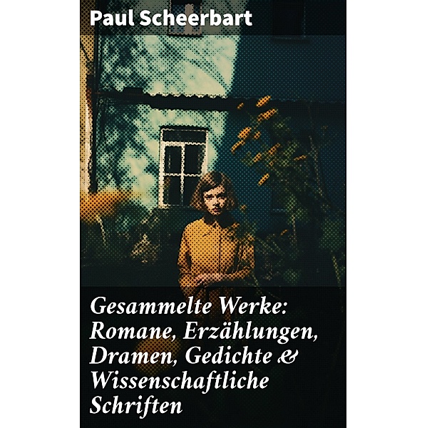 Gesammelte Werke: Romane, Erzählungen, Dramen, Gedichte & Wissenschaftliche Schriften, Paul Scheerbart
