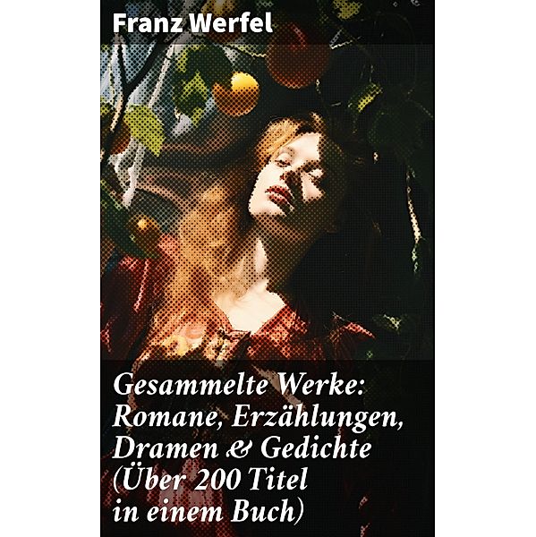 Gesammelte Werke: Romane, Erzählungen, Dramen & Gedichte (Über 200 Titel in einem Buch), Franz Werfel