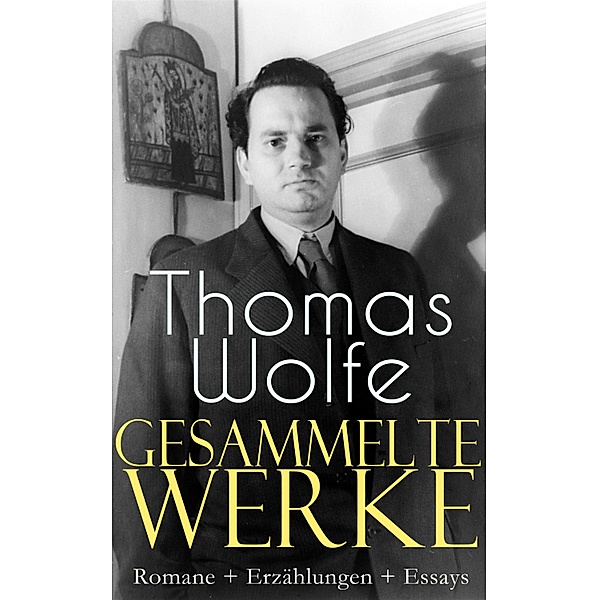 Gesammelte Werke: Romane + Erzählungen + Essays, Thomas Wolfe