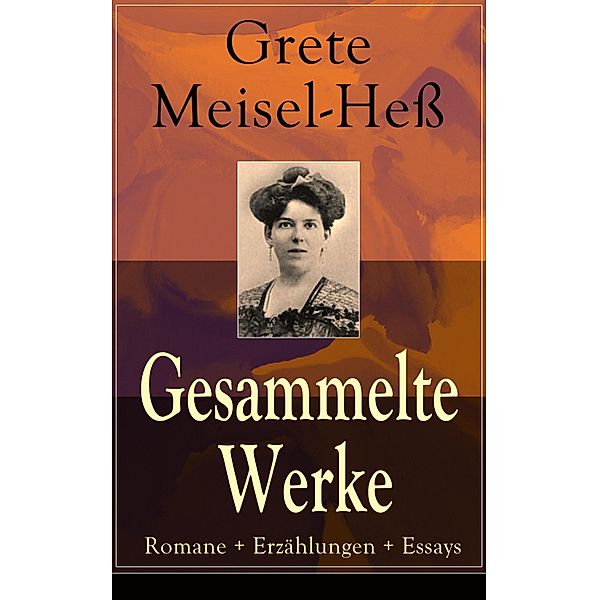 Gesammelte Werke: Romane + Erzählungen + Essays, Grete Meisel-Heß
