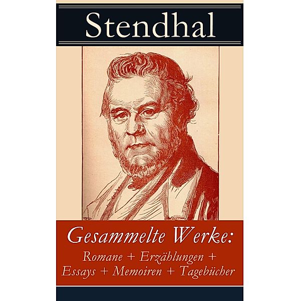 Gesammelte Werke: Romane + Erzählungen + Essays + Memoiren + Tagebücher, Stendhal