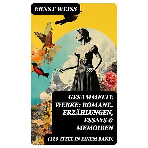 Gesammelte Werke: Romane, Erzählungen, Essays & Memoiren  (120 Titel in einem Band), Ernst Weiß