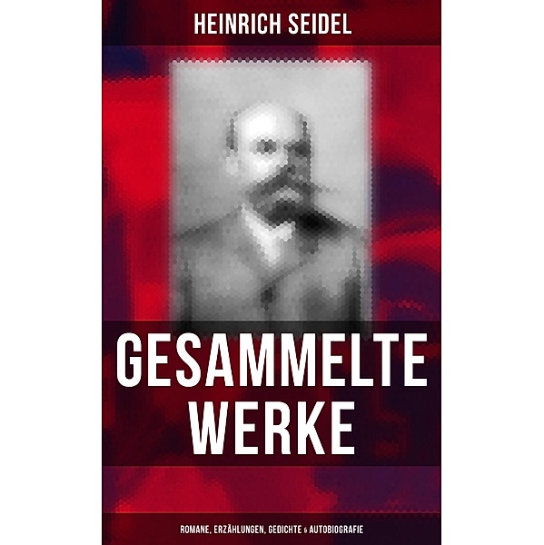 Gesammelte Werke: Romane, Erzählungen, Gedichte & Autobiografie, Heinrich Seidel