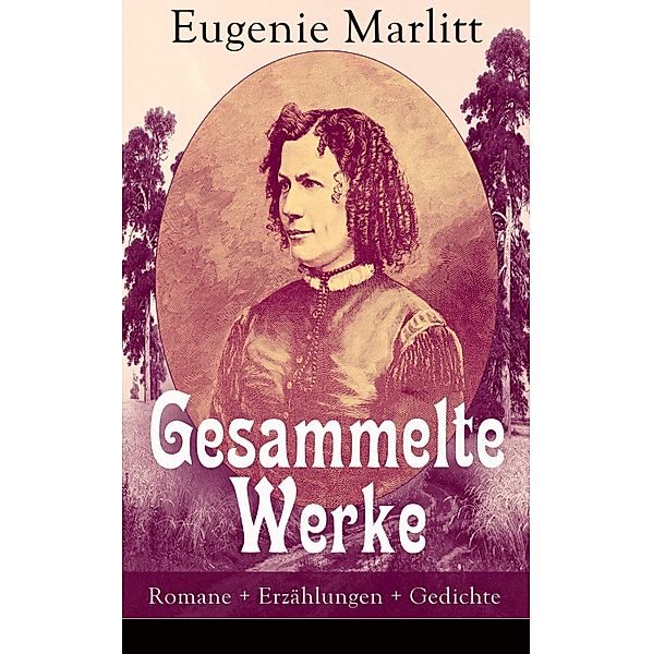 Gesammelte Werke: Romane + Erzählungen + Gedichte, Eugenie Marlitt
