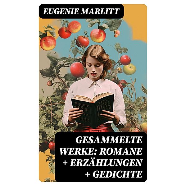 Gesammelte Werke: Romane + Erzählungen + Gedichte, Eugenie Marlitt