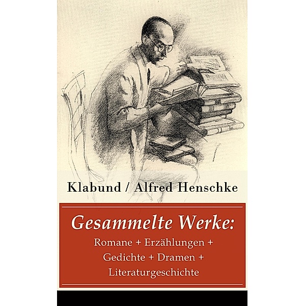 Gesammelte Werke: Romane + Erzählungen + Gedichte + Dramen + Literaturgeschichte, Klabund, Alfred Henschke
