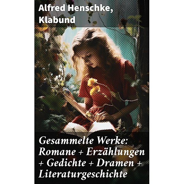 Gesammelte Werke: Romane + Erzählungen + Gedichte + Dramen + Literaturgeschichte, Alfred Henschke, Klabund