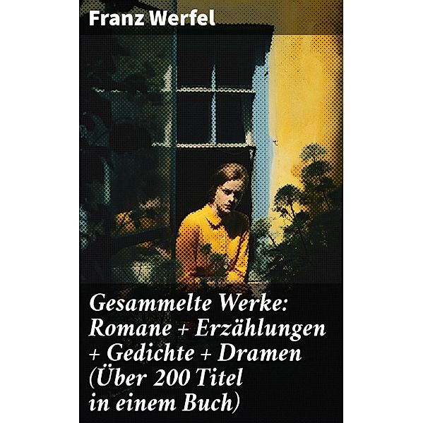 Gesammelte Werke: Romane + Erzählungen + Gedichte + Dramen (Über 200 Titel in einem Buch), Franz Werfel