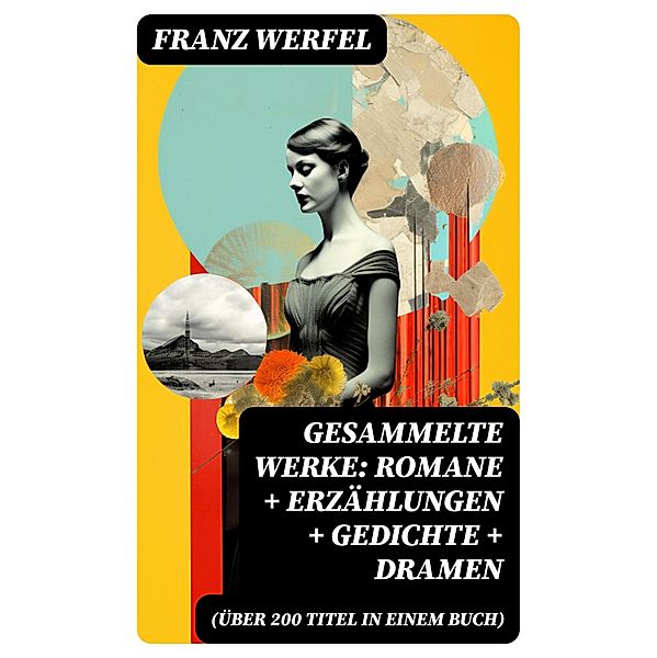 Gesammelte Werke: Romane + Erzählungen + Gedichte + Dramen (Über 200 Titel in einem Buch), Franz Werfel