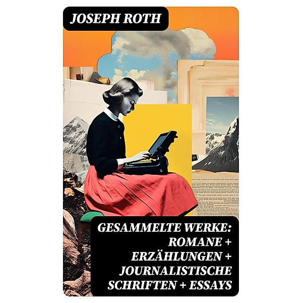 Gesammelte Werke: Romane + Erzählungen + Journalistische Schriften + Essays, Joseph Roth