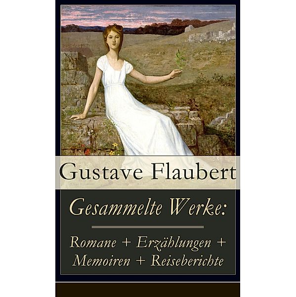 Gesammelte Werke: Romane + Erzählungen + Memoiren + Reiseberichte, Gustave Flaubert