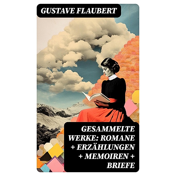 Gesammelte Werke: Romane + Erzählungen + Memoiren + Briefe, Gustave Flaubert