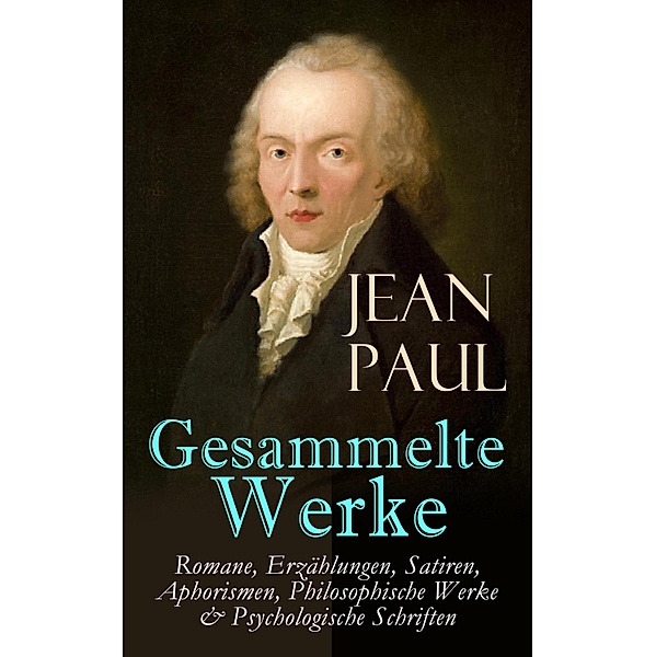 Gesammelte Werke: Romane, Erzählungen, Satiren, Aphorismen, Philosophische Werke & Psychologische Schriften, Jean Paul