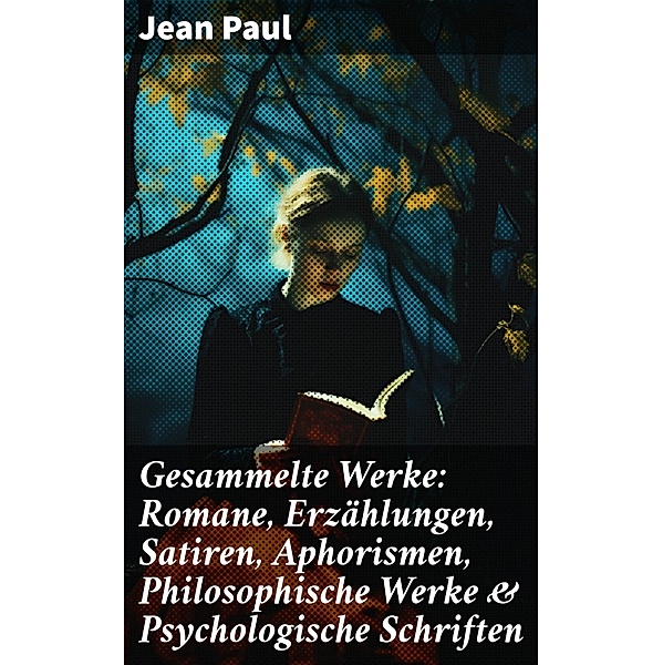 Gesammelte Werke: Romane, Erzählungen, Satiren, Aphorismen, Philosophische Werke & Psychologische Schriften, Jean Paul