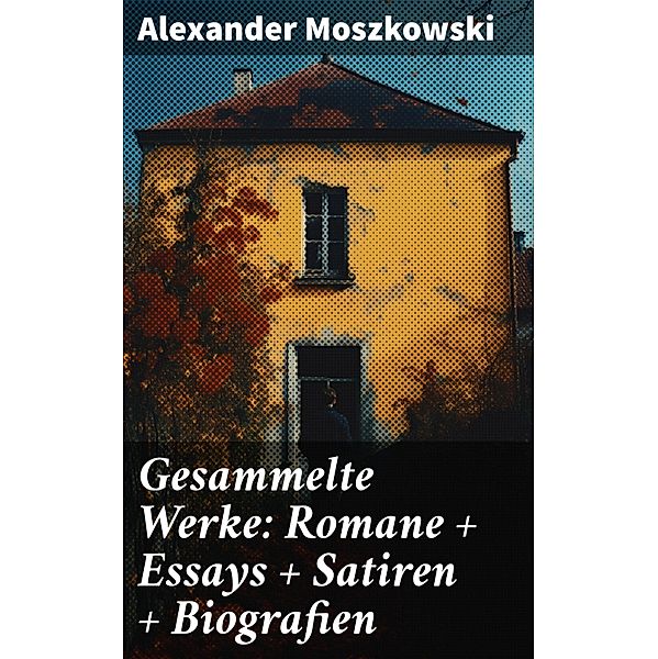 Gesammelte Werke: Romane + Essays + Satiren + Biografien, Alexander Moszkowski