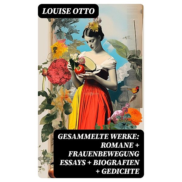 Gesammelte Werke: Romane + Frauenbewegung Essays + Biografien + Gedichte, Louise Otto