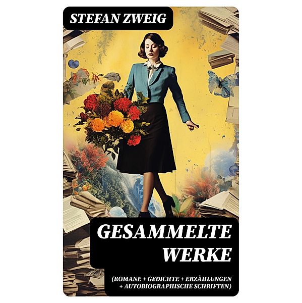 Gesammelte Werke (Romane + Gedichte + Erzählungen + Autobiographische Schriften), Stefan Zweig