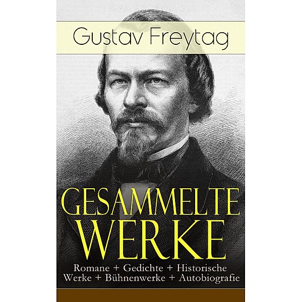 Gesammelte Werke: Romane + Gedichte + Historische Werke + Bühnenwerke + Autobiografie, Gustav Freytag
