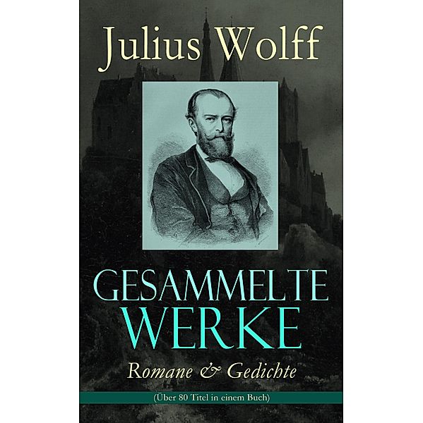 Gesammelte Werke: Romane & Gedichte (Über 80 Titel in einem Buch), Julius Wolff