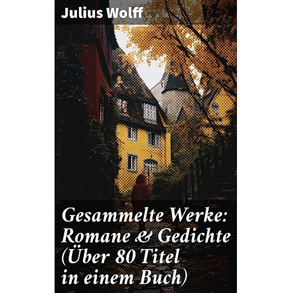 Gesammelte Werke: Romane & Gedichte (Über 80 Titel in einem Buch), Julius Wolff