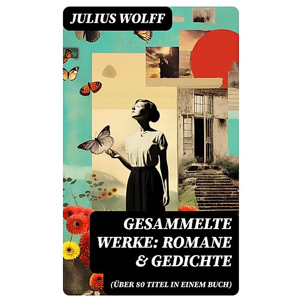 Gesammelte Werke: Romane & Gedichte (Über 80 Titel in einem Buch), Julius Wolff