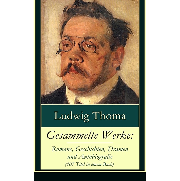 Gesammelte Werke: Romane, Geschichten, Dramen und Autobiografie (107 Titel in einem Buch), Ludwig Thoma
