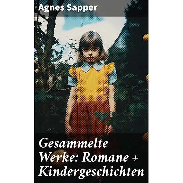 Gesammelte Werke: Romane + Kindergeschichten, Agnes Sapper