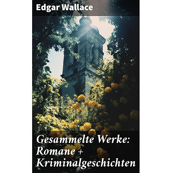 Gesammelte Werke: Romane + Kriminalgeschichten, Edgar Wallace